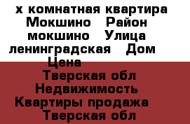 2х комнатная квартира Мокшино › Район ­ мокшино › Улица ­ ленинградская › Дом ­ 10 › Цена ­ 1 600 000 - Тверская обл. Недвижимость » Квартиры продажа   . Тверская обл.